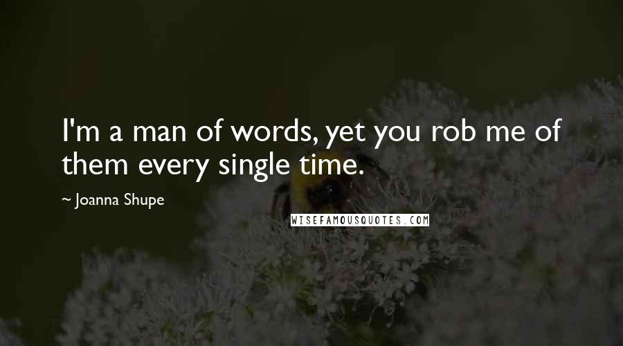 Joanna Shupe Quotes: I'm a man of words, yet you rob me of them every single time.