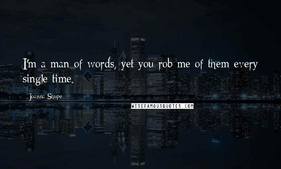 Joanna Shupe Quotes: I'm a man of words, yet you rob me of them every single time.