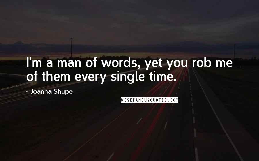 Joanna Shupe Quotes: I'm a man of words, yet you rob me of them every single time.