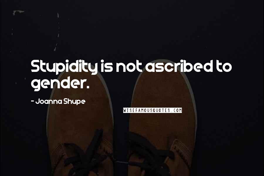 Joanna Shupe Quotes: Stupidity is not ascribed to gender.