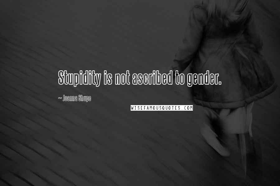 Joanna Shupe Quotes: Stupidity is not ascribed to gender.