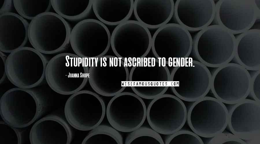 Joanna Shupe Quotes: Stupidity is not ascribed to gender.