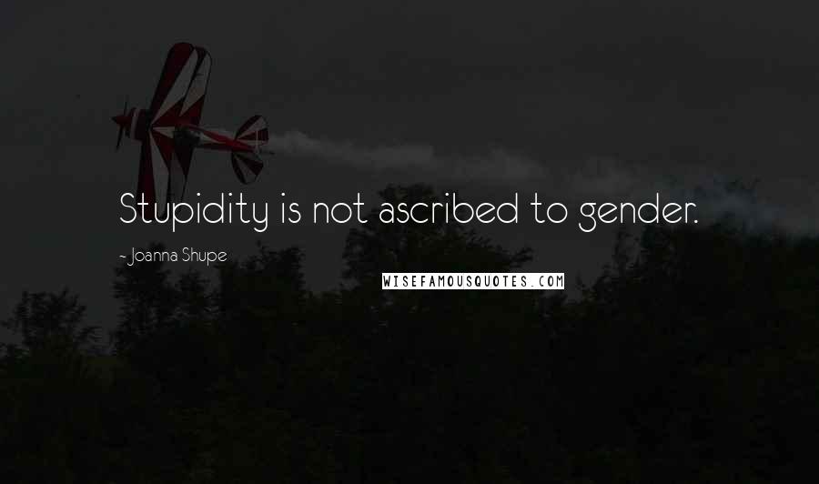 Joanna Shupe Quotes: Stupidity is not ascribed to gender.