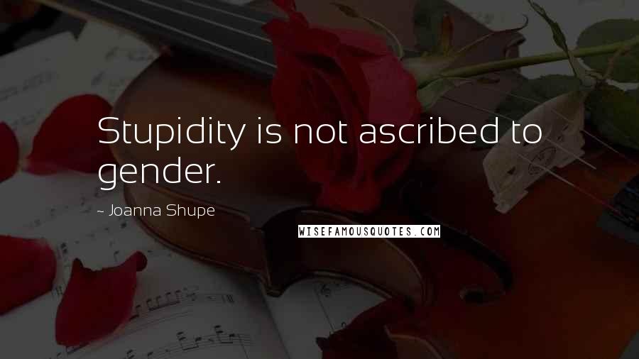Joanna Shupe Quotes: Stupidity is not ascribed to gender.