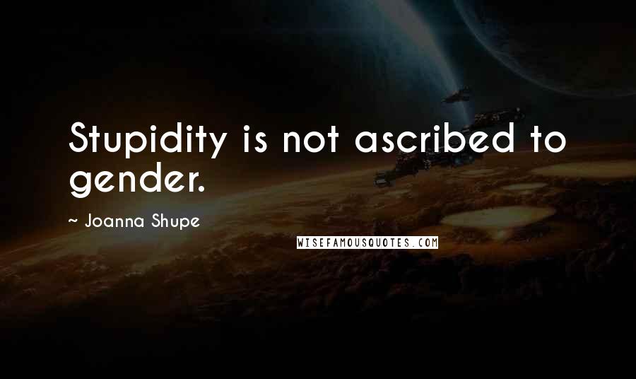 Joanna Shupe Quotes: Stupidity is not ascribed to gender.