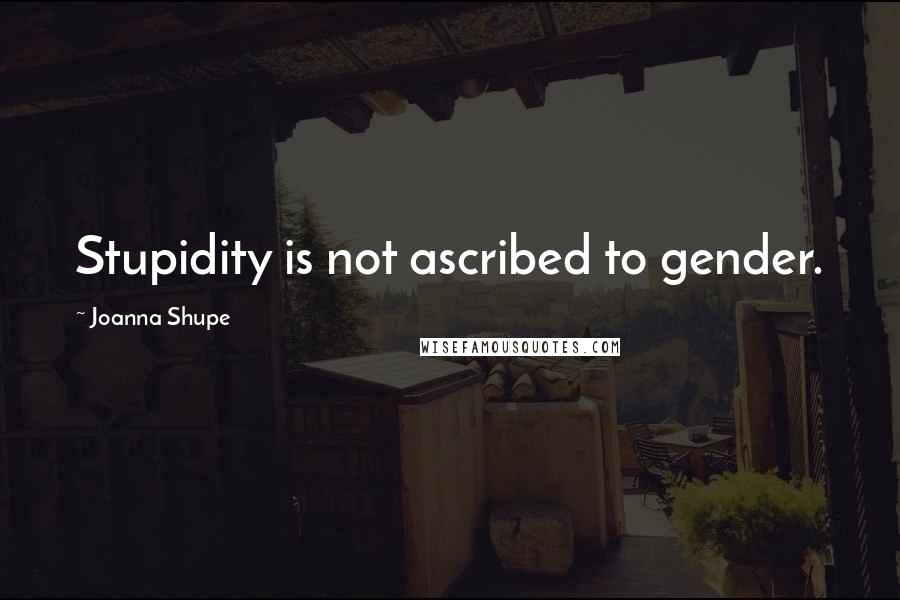 Joanna Shupe Quotes: Stupidity is not ascribed to gender.