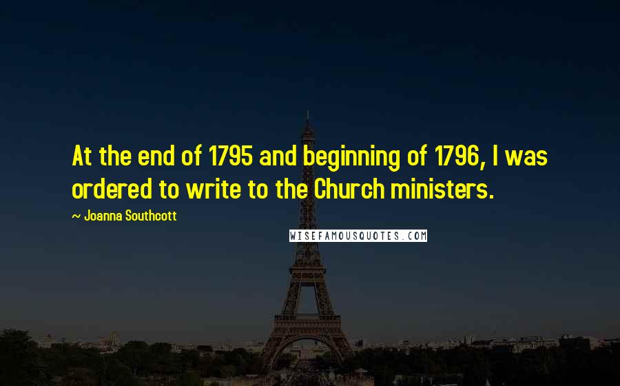 Joanna Southcott Quotes: At the end of 1795 and beginning of 1796, I was ordered to write to the Church ministers.