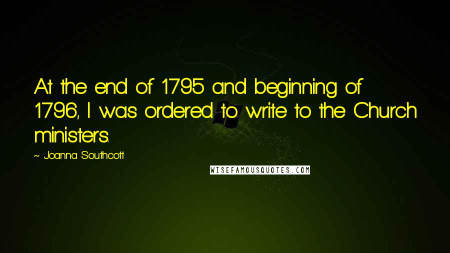 Joanna Southcott Quotes: At the end of 1795 and beginning of 1796, I was ordered to write to the Church ministers.