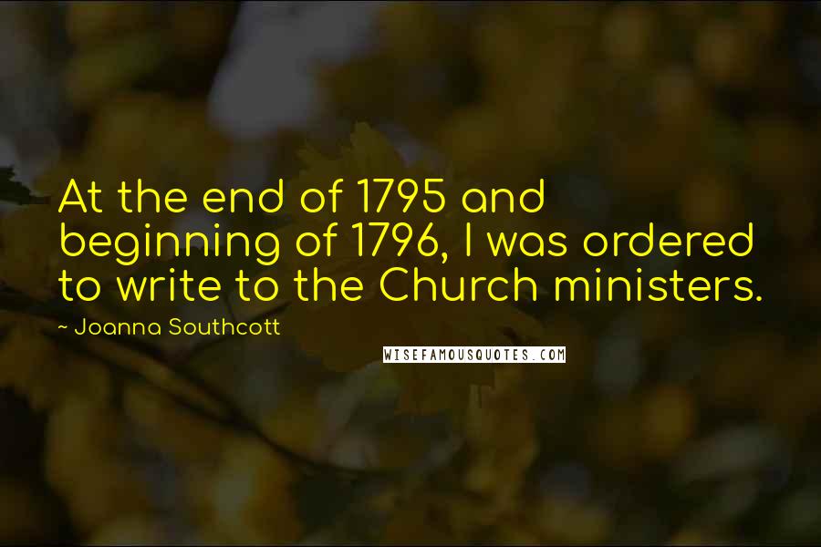 Joanna Southcott Quotes: At the end of 1795 and beginning of 1796, I was ordered to write to the Church ministers.