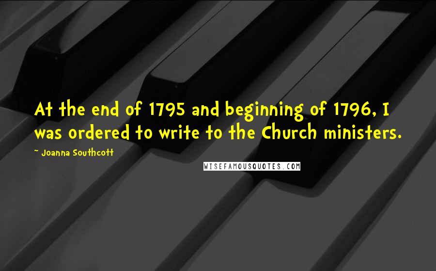 Joanna Southcott Quotes: At the end of 1795 and beginning of 1796, I was ordered to write to the Church ministers.