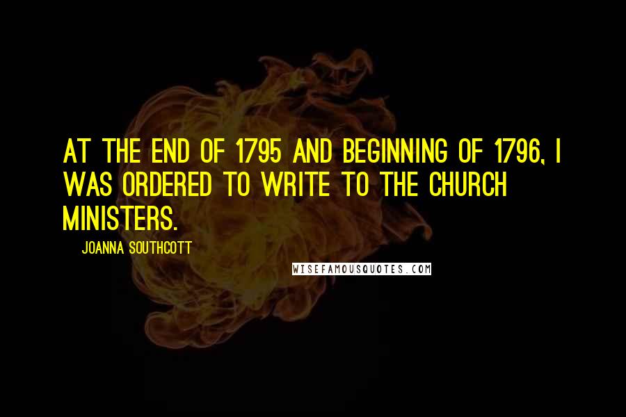 Joanna Southcott Quotes: At the end of 1795 and beginning of 1796, I was ordered to write to the Church ministers.