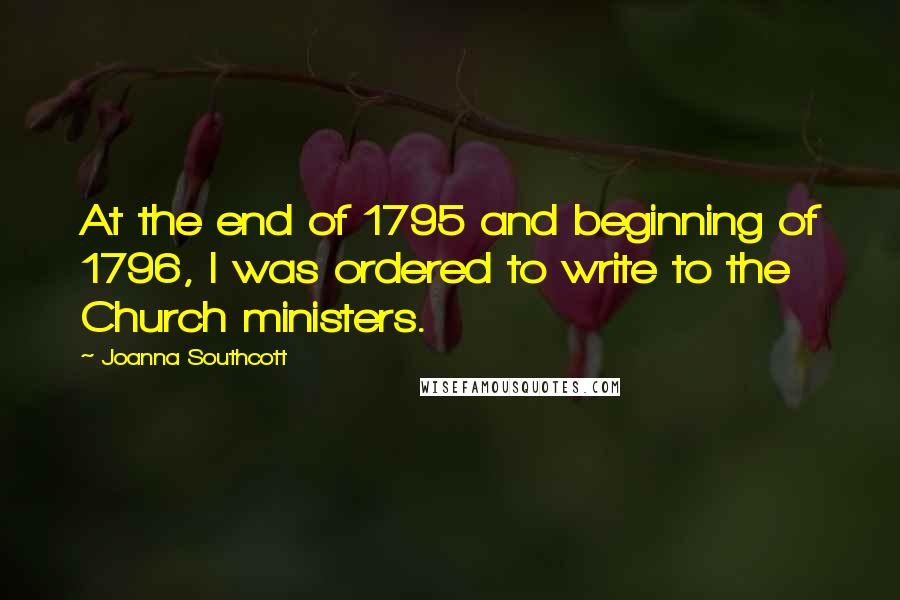 Joanna Southcott Quotes: At the end of 1795 and beginning of 1796, I was ordered to write to the Church ministers.