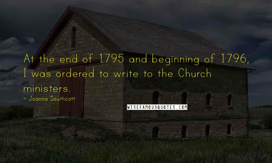 Joanna Southcott Quotes: At the end of 1795 and beginning of 1796, I was ordered to write to the Church ministers.