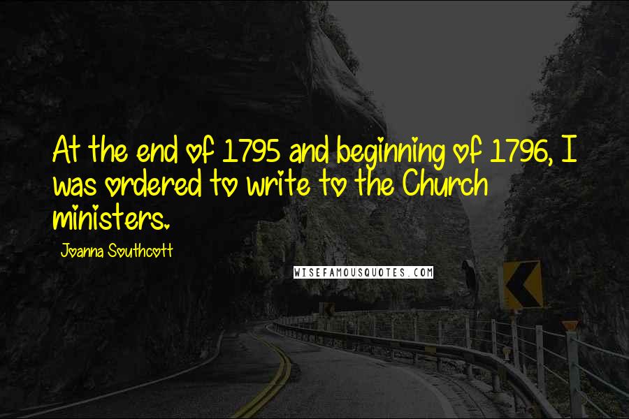 Joanna Southcott Quotes: At the end of 1795 and beginning of 1796, I was ordered to write to the Church ministers.