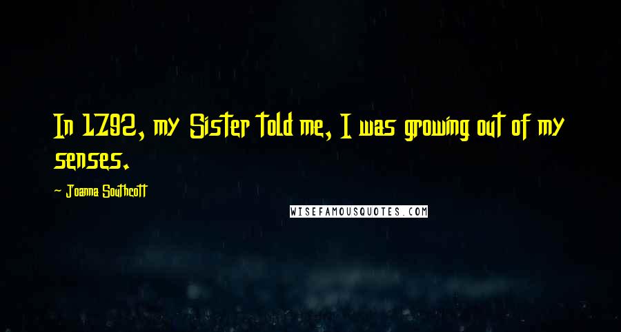 Joanna Southcott Quotes: In 1792, my Sister told me, I was growing out of my senses.