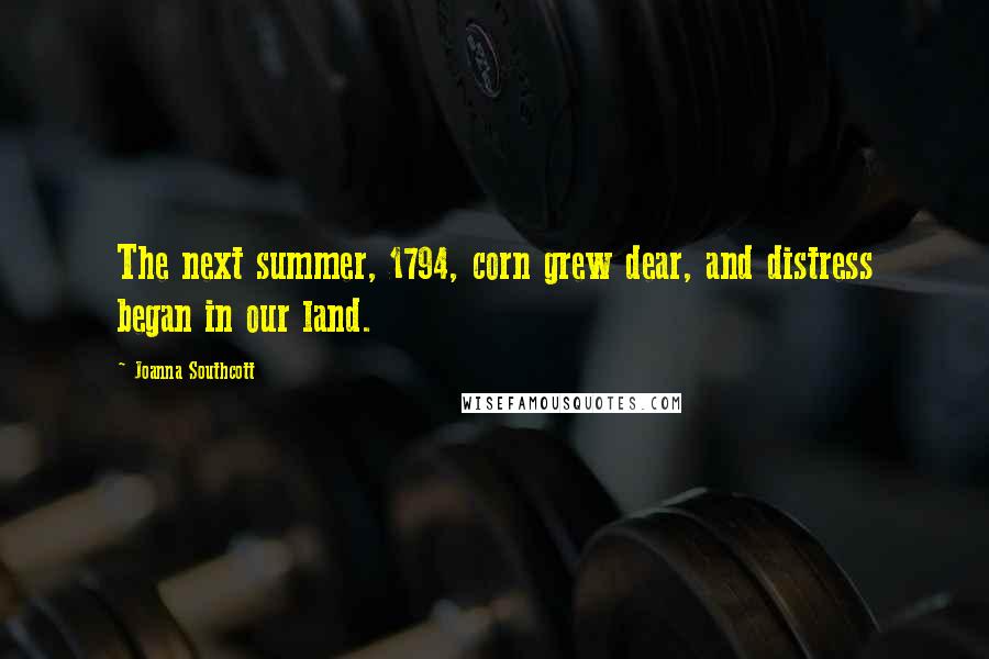 Joanna Southcott Quotes: The next summer, 1794, corn grew dear, and distress began in our land.