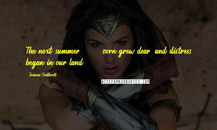 Joanna Southcott Quotes: The next summer, 1794, corn grew dear, and distress began in our land.