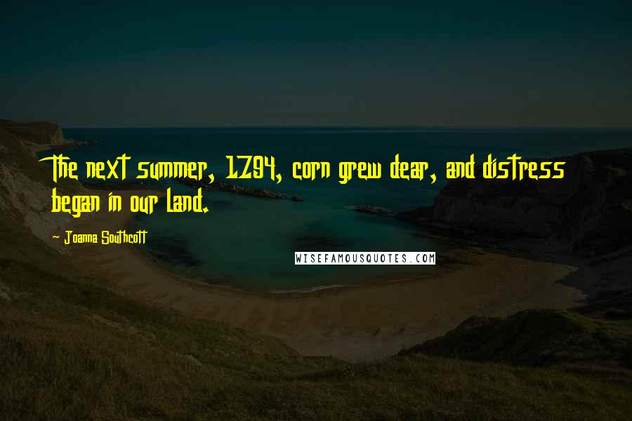 Joanna Southcott Quotes: The next summer, 1794, corn grew dear, and distress began in our land.