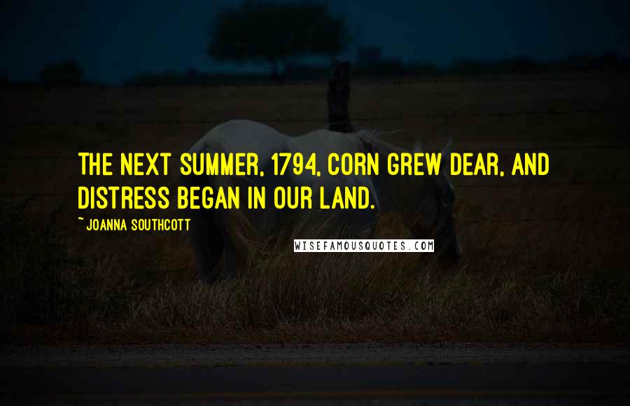 Joanna Southcott Quotes: The next summer, 1794, corn grew dear, and distress began in our land.