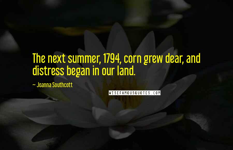 Joanna Southcott Quotes: The next summer, 1794, corn grew dear, and distress began in our land.