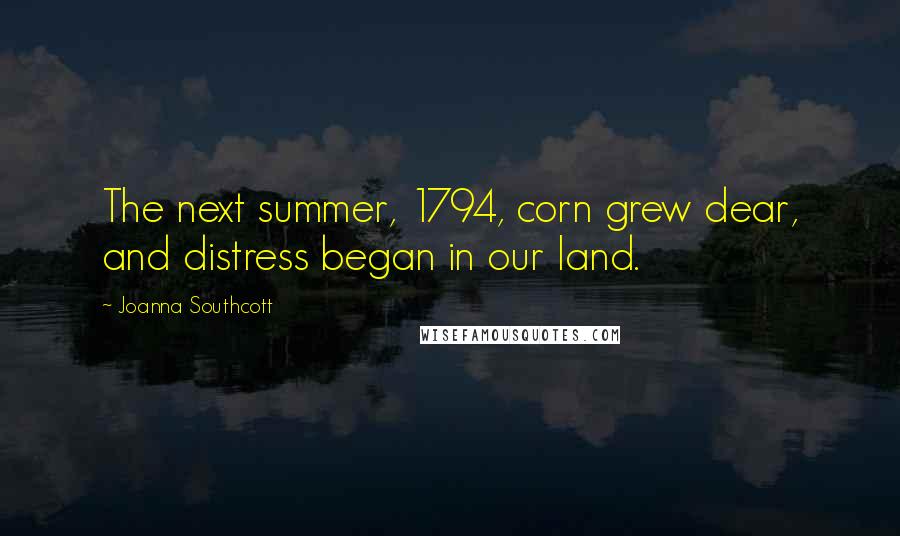 Joanna Southcott Quotes: The next summer, 1794, corn grew dear, and distress began in our land.