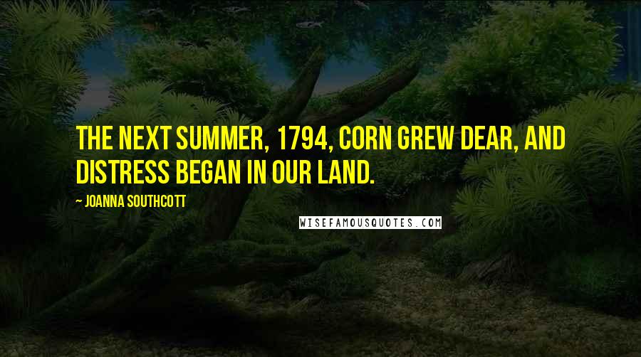Joanna Southcott Quotes: The next summer, 1794, corn grew dear, and distress began in our land.