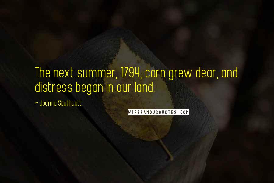 Joanna Southcott Quotes: The next summer, 1794, corn grew dear, and distress began in our land.