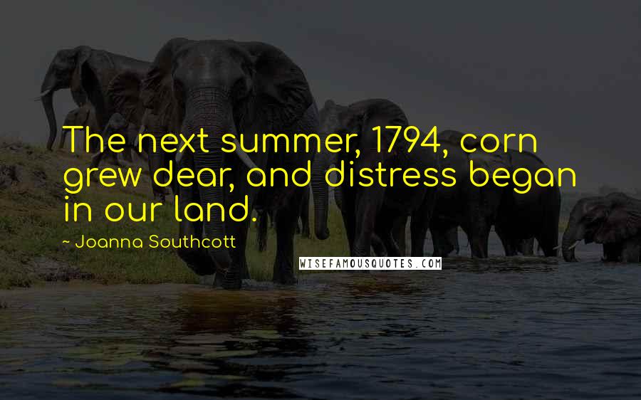 Joanna Southcott Quotes: The next summer, 1794, corn grew dear, and distress began in our land.