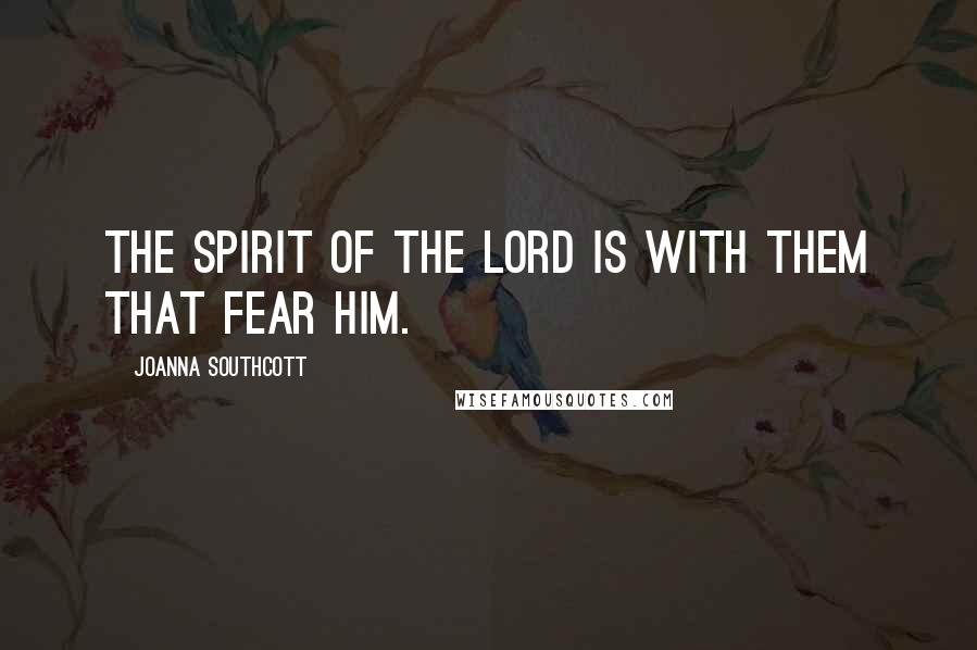 Joanna Southcott Quotes: The Spirit of the Lord is with them that fear him.