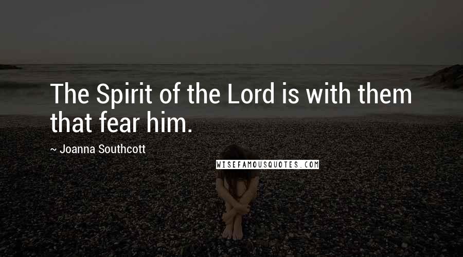 Joanna Southcott Quotes: The Spirit of the Lord is with them that fear him.