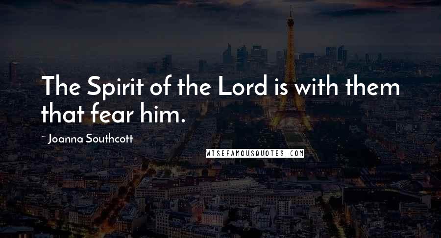 Joanna Southcott Quotes: The Spirit of the Lord is with them that fear him.