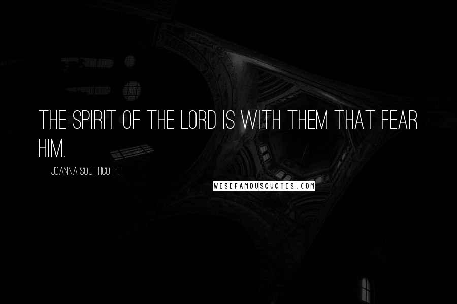Joanna Southcott Quotes: The Spirit of the Lord is with them that fear him.