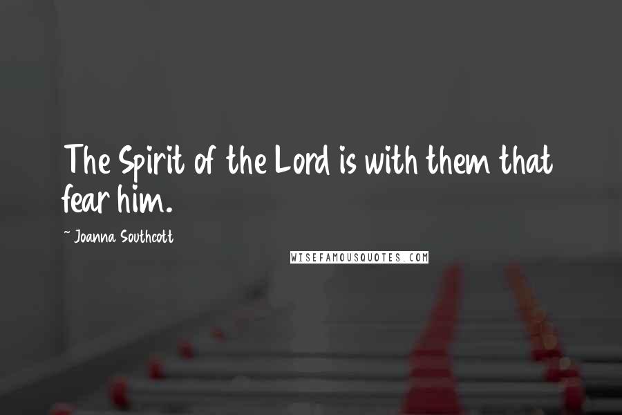 Joanna Southcott Quotes: The Spirit of the Lord is with them that fear him.