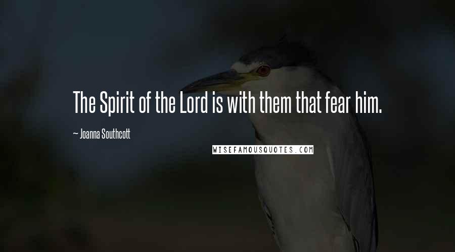 Joanna Southcott Quotes: The Spirit of the Lord is with them that fear him.