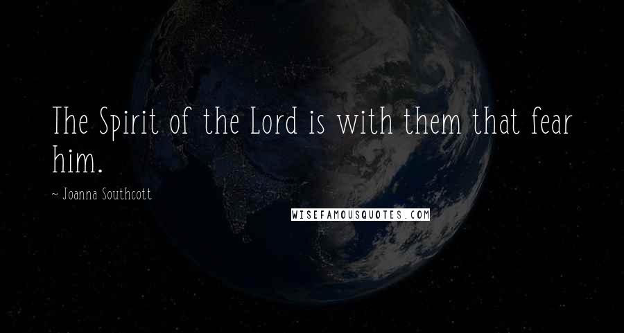 Joanna Southcott Quotes: The Spirit of the Lord is with them that fear him.