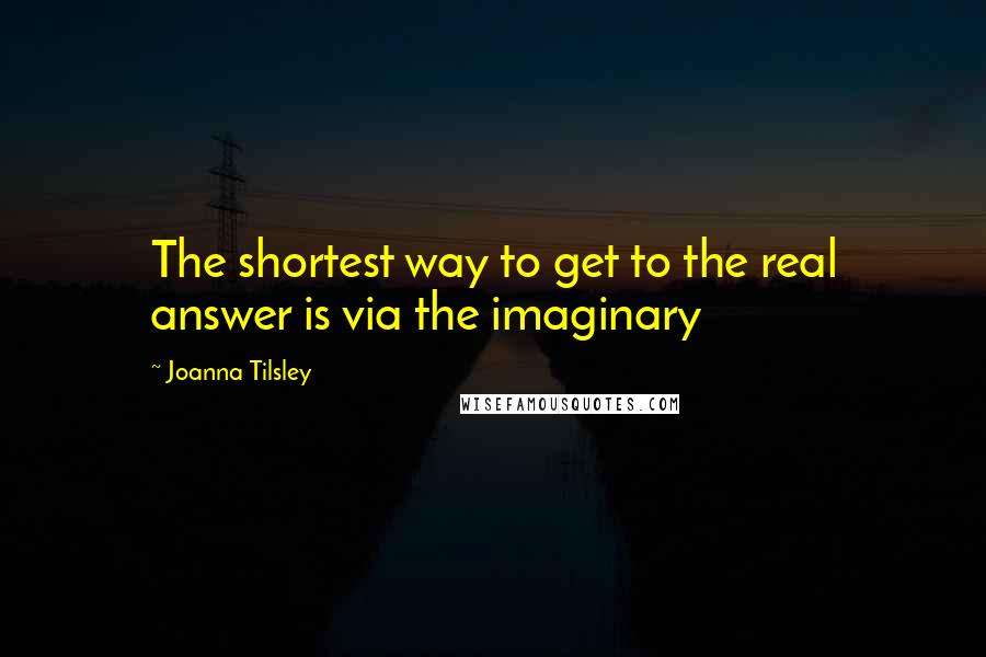 Joanna Tilsley Quotes: The shortest way to get to the real answer is via the imaginary