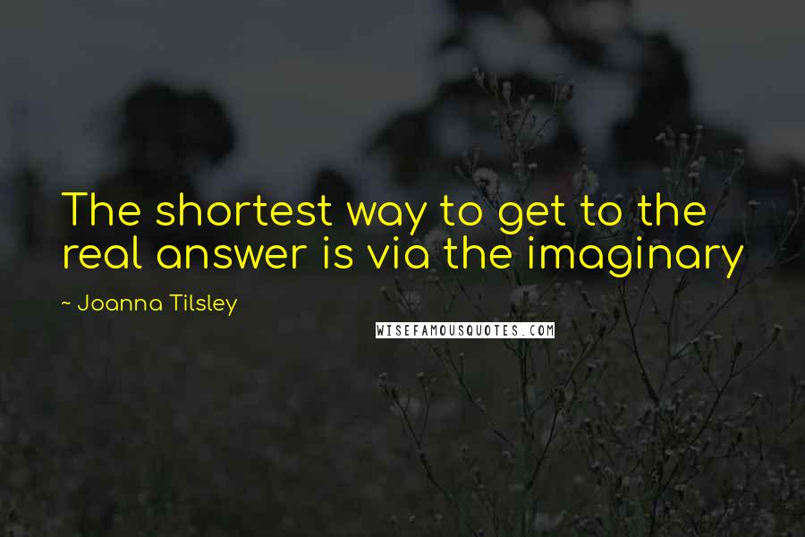 Joanna Tilsley Quotes: The shortest way to get to the real answer is via the imaginary