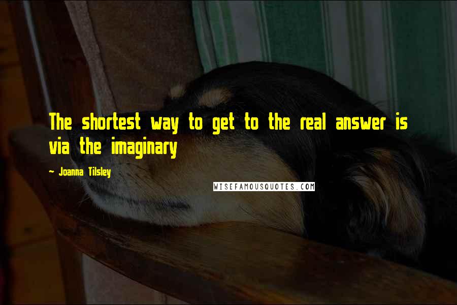 Joanna Tilsley Quotes: The shortest way to get to the real answer is via the imaginary