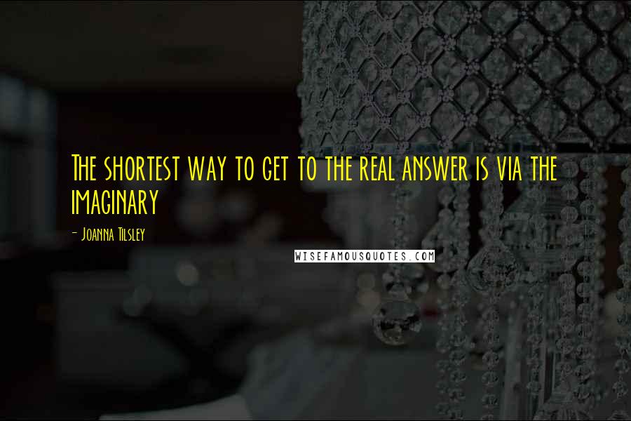 Joanna Tilsley Quotes: The shortest way to get to the real answer is via the imaginary