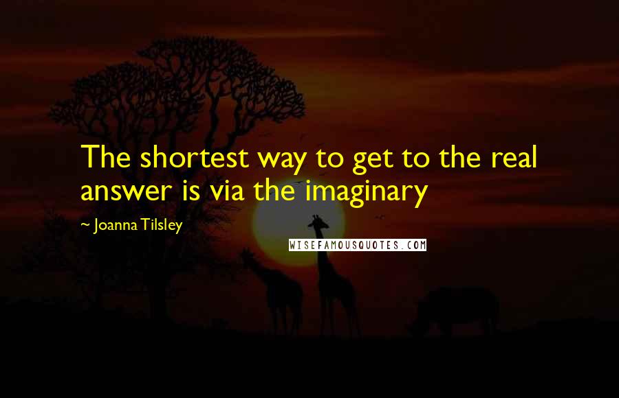 Joanna Tilsley Quotes: The shortest way to get to the real answer is via the imaginary