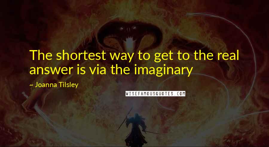 Joanna Tilsley Quotes: The shortest way to get to the real answer is via the imaginary