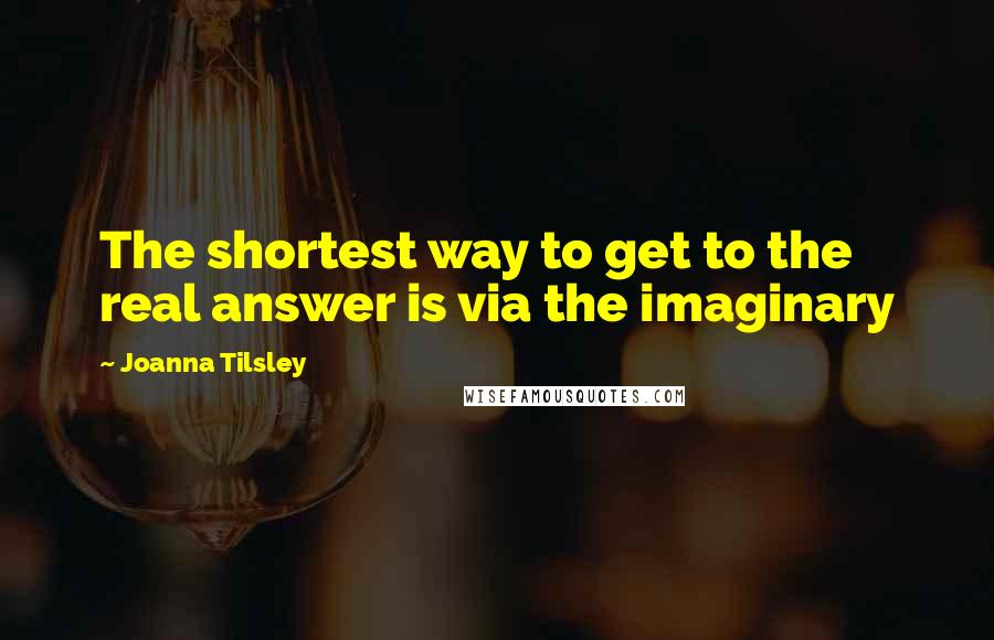 Joanna Tilsley Quotes: The shortest way to get to the real answer is via the imaginary