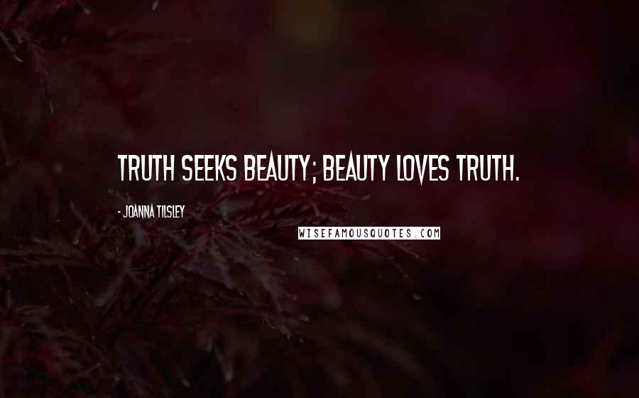 Joanna Tilsley Quotes: truth seeks beauty; beauty loves truth.