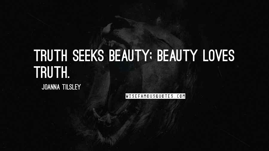 Joanna Tilsley Quotes: truth seeks beauty; beauty loves truth.