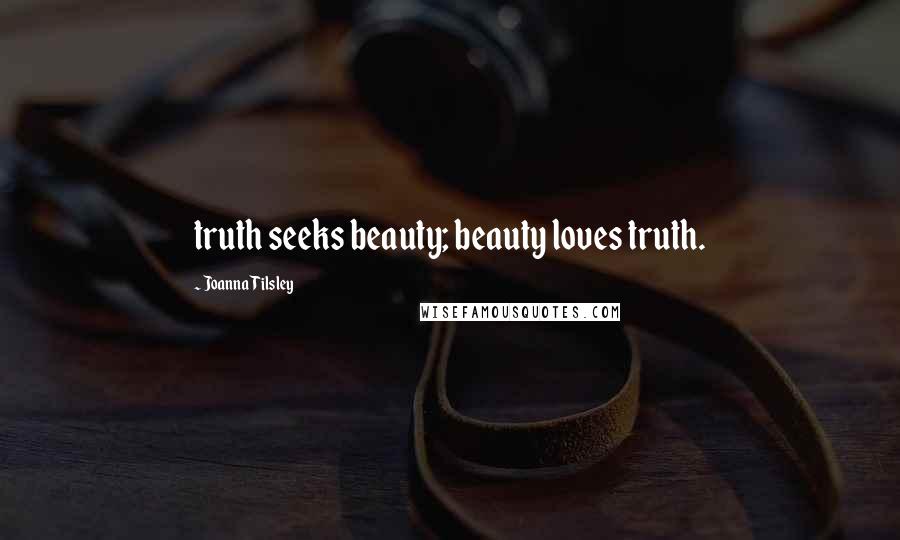 Joanna Tilsley Quotes: truth seeks beauty; beauty loves truth.