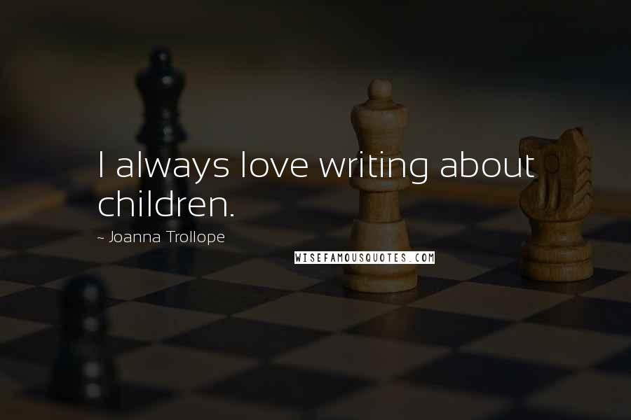 Joanna Trollope Quotes: I always love writing about children.