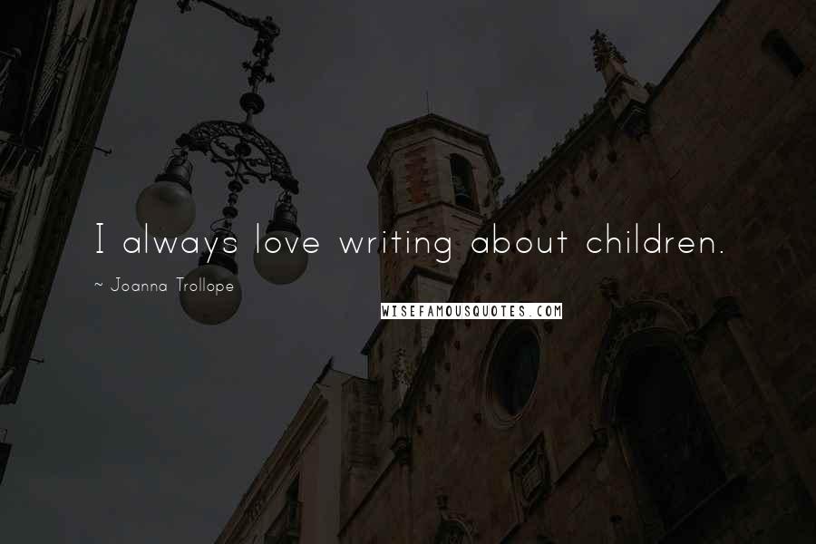 Joanna Trollope Quotes: I always love writing about children.