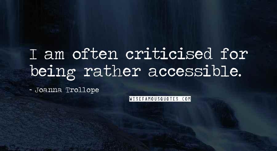 Joanna Trollope Quotes: I am often criticised for being rather accessible.