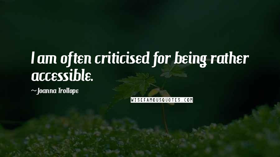 Joanna Trollope Quotes: I am often criticised for being rather accessible.