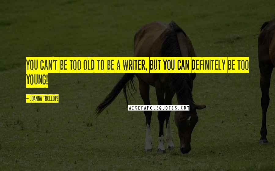 Joanna Trollope Quotes: You can't be too old to be a writer, but you can definitely be too young!